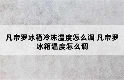 凡帝罗冰箱冷冻温度怎么调 凡帝罗冰箱温度怎么调